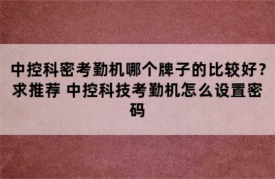 中控科密考勤机哪个牌子的比较好？求推荐 中控科技考勤机怎么设置密码